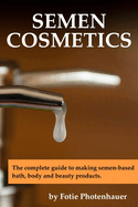 Semen Cosmetics: The complete guide to making semen-based bath, body and beauty products.