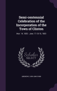 Semi-centennial Celebration of the Incorporation of the Town of Clinton: Mar. 14, 1850: June 17-18-19, 1900