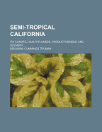 Semi-Tropical California: Its Climate, Healthfulness, Productiveness, and Scenery