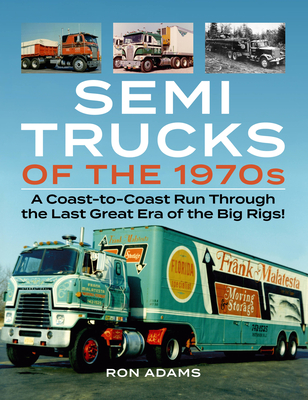 Semi Trucks of the 1970s: A Coast-To-Coast Run Through the Last Great Era of the Big Rigs! - Adams, Ron