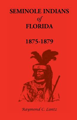 Seminole Indians of Florida: 1875-1879 - Lantz, Raymond C