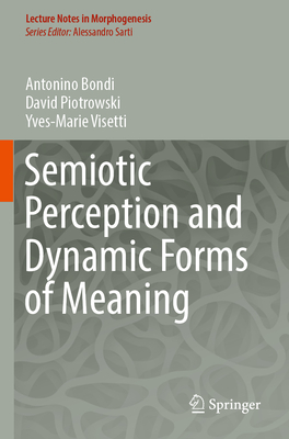 Semiotic Perception and Dynamic Forms of Meaning - Bondi, Antonino, and Piotrowski, David, and Visetti, Yves-Marie