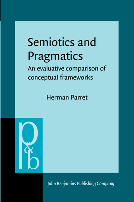 Semiotics and Pragmatics: An Evaluative Comparison of Conceptual Frameworks - Parret, Herman