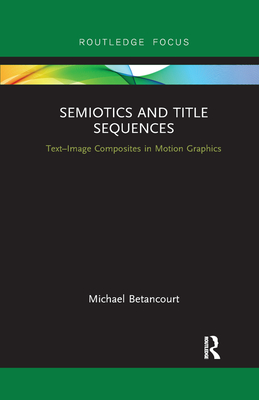 Semiotics and Title Sequences: Text-Image Composites in Motion Graphics - Betancourt, Michael