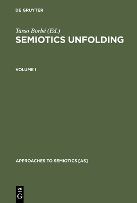 Semiotics Unfolding: Proceedings of the Second Congress of the International Association for Semiotic Studies Vienna, July 1979 - Borb, Tasso (Editor)