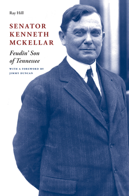 Senator Kenneth McKellar: Feudin' Son of Tennessee - Hill, Ray
