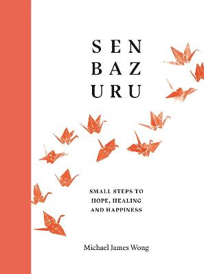 Senbazuru: Small Steps to Hope, Healing and Happiness - Wong, Michael James