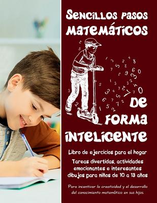 Sencillos Pasos Matemticos de Forma Inteligente: Tareas Divertidas, Actividades Emocionantes E Interesantes Dibujos Para Nios de 10 a 13 Aos - Libro de Ejercicios Para El Hogar - Zubrytska, Jane, and Zubrytsky, Feodor, and Walker, Amanda (Editor)