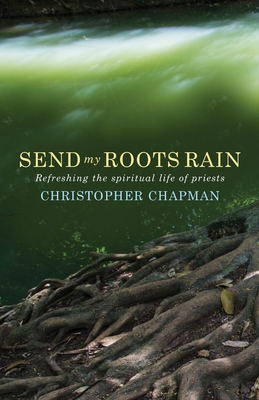 Send My Roots Rain: Refreshing the Spiritual Life of Priests - Chapman, Christopher