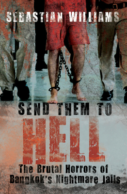 Send Them to Hell: The Brutal Horrors of Bangkok's Nightmare Jails - Williams, Sebastian