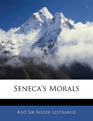 Seneca's Morals - L'Estrange, Roger, Sir, and Sir Roger Lestrange, Knt