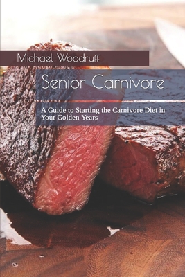 Senior Carnivore: A Guide to Starting the Carnivore Diet in Your Golden Years - Woodruff, Michael