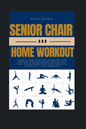 Senior Chair And Home Workout: Gentle and Effective Exercises for Seniors and Beginners (Quick and Easy Home Workouts for Strength, Flexibility, and Mobility)