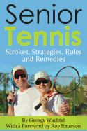 Senior Tennis: Strokes, Strategies, Rules and Remedies - Emerson, Roy (Foreword by), and Wachtel, George