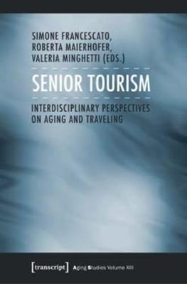 Senior Tourism: Interdisciplinary Perspectives on Aging and Traveling - Francescato, Simone (Editor), and Maierhofer, Roberta (Editor), and Minghetti, Valeria (Editor)