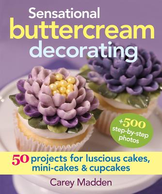 Sensational Buttercream Decorating: 50 Projects for Luscious Cakes, Mini-Cakes and Cupcakes - Madden, Carey