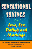 Sensational Sayings on Love, Sex, Dating and Marriage: The Ultimate Collection of Sensual Quotes