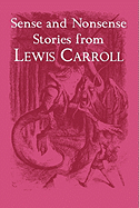 Sense and Nonsense Stories from Lewis Carroll: Alice, Sylvie and Bruno, and More