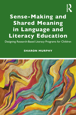 Sense-Making and Shared Meaning in Language and Literacy Education: Designing Research-Based Literacy Programs for Children - Murphy, Sharon