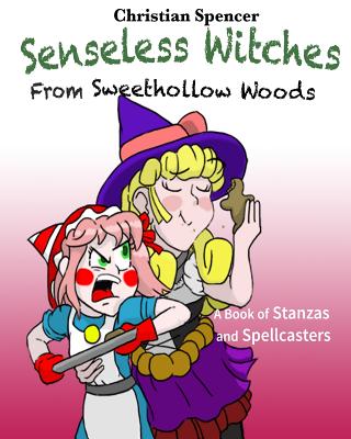 Senseless Witches from Sweethollow Woods: A Book of Stanzas and Spellcasters - Spencer, Christian J