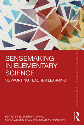 Sensemaking in Elementary Science: Supporting Teacher Learning - Davis, Elizabeth A. (Editor), and Zembal-Saul, Carla (Editor), and Kademian, Sylvie M. (Editor)