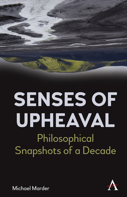 Senses of Upheaval: Philosophical Snapshots of a Decade - Marder, Michael