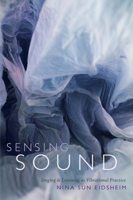 Sensing Sound: Singing and Listening as Vibrational Practice - Eidsheim, Nina Sun
