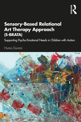 Sensory-Based Relational Art Therapy Approach (S-BRATA): Supporting Psycho-Emotional Needs in Children with Autism - Durrani, Huma