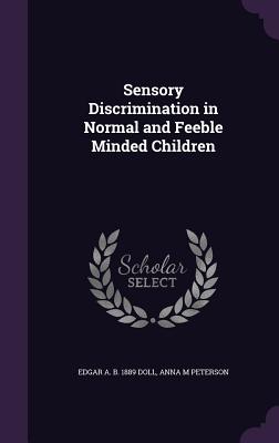 Sensory Discrimination in Normal and Feeble Minded Children - Doll, Edgar A B 1889, and Peterson, Anna M