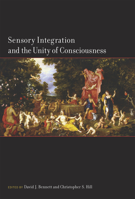 Sensory Integration and the Unity of Consciousness - Bennett, David (Editor), and Hill, Christopher (Editor)