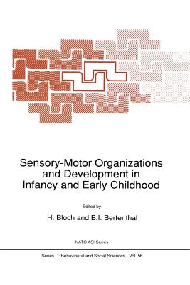 Sensory-Motor Organizations and Development in Infancy and Early Childhood: Proceedings of the NATO Advanced Research Workshop on Sensory-Motor Organizations and Development in Infancy and Early Childhood Chateu de Rosey, France - Bloch, H (Editor), and Bertenthal, B I (Editor)