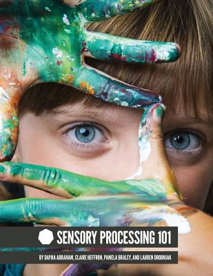 Sensory Processing 101 - Abraham, Dayna, and Pamela Braley, Claire Heffron, and Drobnjak, Lauren