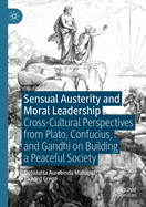 Sensual Austerity and Moral Leadership: Cross-Cultural Perspectives from Plato, Confucius, and Gandhi on Building a Peaceful Society
