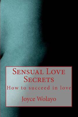 Sensual Love Secrets: How to succeed in love - Wolayo, Joyce