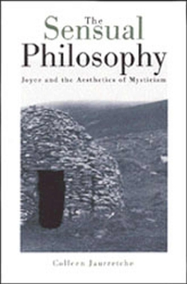 Sensual Philosophy: Joyce and the Aesthetics of Mysticism - Jaurretche, Colleen M