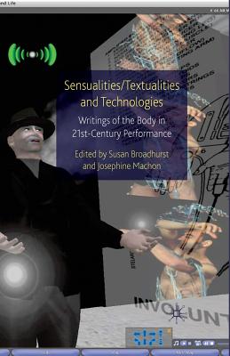 Sensualities/Textualities and Technologies: Writings of the Body in 21st Century Performance - Broadhurst, Susan, Dr., and Machon, Josephine