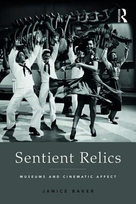 Sentient Relics: Museums and Cinematic Affect - Baker, Janice