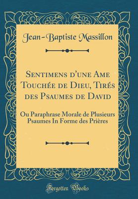 Sentimens d'Une AME Touche de Dieu, Tirs Des Psaumes de David: Ou Paraphrase Morale de Plusieurs Psaumes in Forme Des Prires (Classic Reprint) - Massillon, Jean-Baptiste