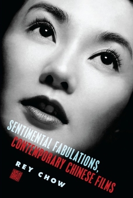 Sentimental Fabulations, Contemporary Chinese Films: Attachment in the Age of Global Visibility - Chow, Rey