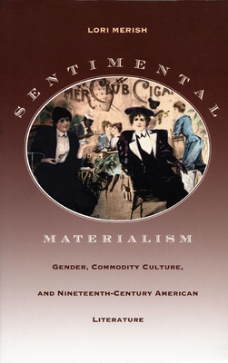 Sentimental Materialism: Gender, Commodity Culture, and Nineteenth-Century American Literature - Merish, Lori