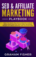 Seo & Affiliate Marketing Playbook: Follow This Step by Step Advanced Beginners Guide for Making Money Online with Search Engine Optimization, Blogging, and Affiliate Marketing; Learn the Secrets Now!