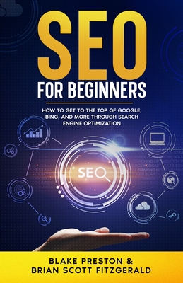 SEO For Beginners: How to Get to the Top of Google, Bing, and More Through Search Engine Optimization - Fitzgerald, Brian Scott, and Preston, Blake