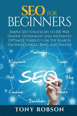 SEO For Beginners - Simple SEO Strategies to 10x Web Traffic Overnight and Instantly Optimize Visibility on Top Search Engines Google, Bing and Yahoo - Robson, Tony