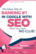 Seo - The Sassy Way of Ranking #1 in Google - When You Have No Clue!: Beginner's Guide to Search Engine Optimization and Internet Marketing