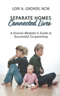 Separate Homes, Connected Lives: A Divorce Mediator's Guide to Successful Co-Parenting