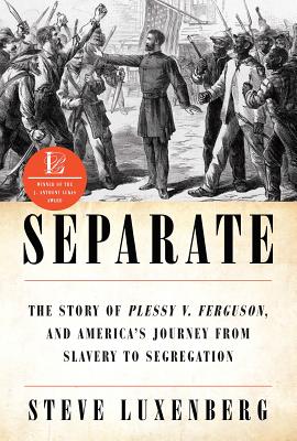 Separate: The Story of Plessy V. Ferguson, and America's Journey from Slavery to Segregation - Luxenberg, Steve