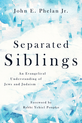 Separated Siblings: An Evangelical Understanding of Jews and Judaism - Phelan, John E, and Poupko, Yehiel (Foreword by)