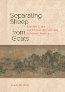 Separating Sheep from Goats: Sherman E. Lee and Chinese Art Collecting in Postwar America