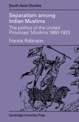 Separatism Among Indian Muslims: The Politics of the United Provinces' Muslims, 1860-1923 - Robinson, Francis