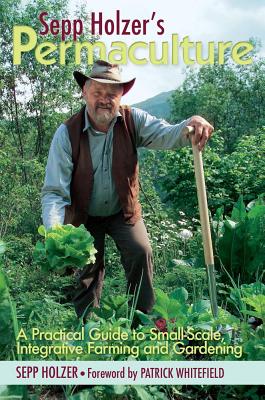 Sepp Holzer's Permaculture: A Practical Guide to Small-Scale, Integrative Farming and Gardening - Holzer, Sepp, and Whitefield, Patrick (Foreword by), and Sapsford-Francis, Anna (Translated by)